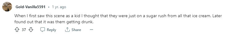 Gold-Vanilla5591 said: When I first saw this scene as a kid I thought that they were just on a sugar rush from all the ice cream. Later found out that it was them getting drunk.